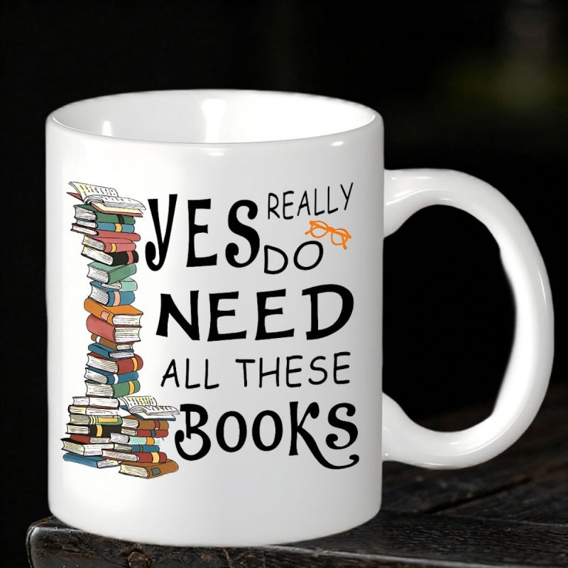 Tailorly White Ceramic 11 oz Mug - I Yes Really Do Need All These Books Tall Stack Of Colorful Hardcover Books Reaching Up Beside Reading Glasses Books