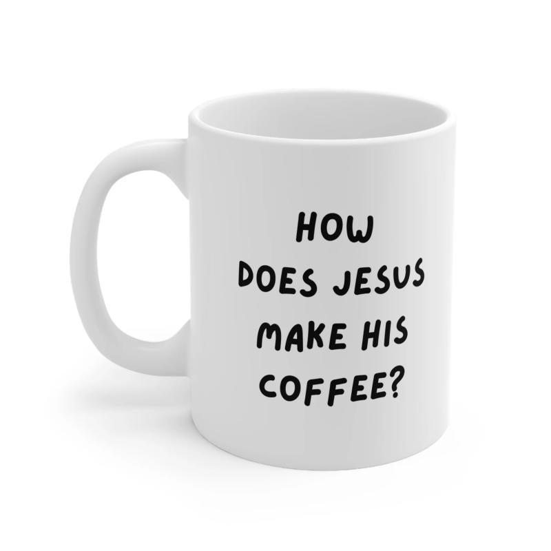 Tailorly White Ceramic 11 oz Mug - How Does Jesus Make His Coffee Minimalist White Ceramic Vessel With Bold Black Typography Mug