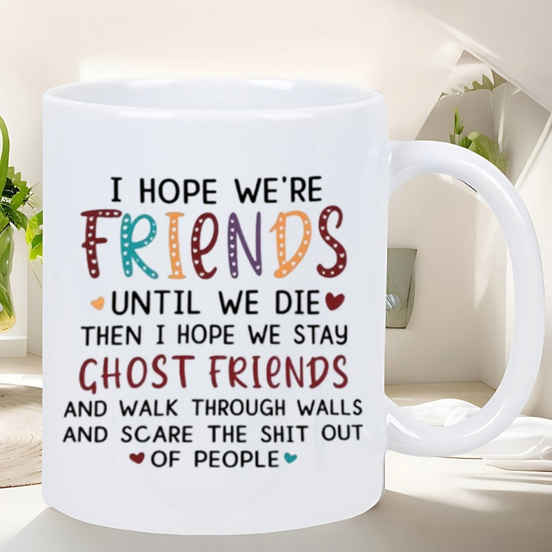 Tailorly White Ceramic 11 oz Mug - I Hope We Re Friends Until We Die Then I Hope We Stay Ghost Friends And Walk Through Walls And Scare The Shit Out Of People