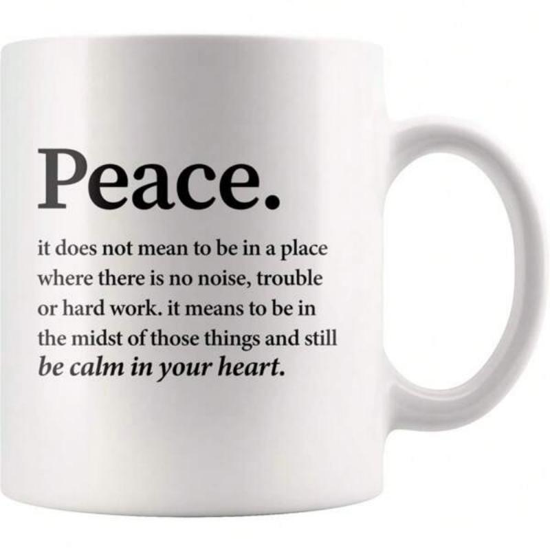 Tailorly White Ceramic 11 oz Mug - Peace It Does Not Mean To Be In A Place Where There Is No Noise Trouble Or Hard Work It Means To Be In The Midst Of Those Things