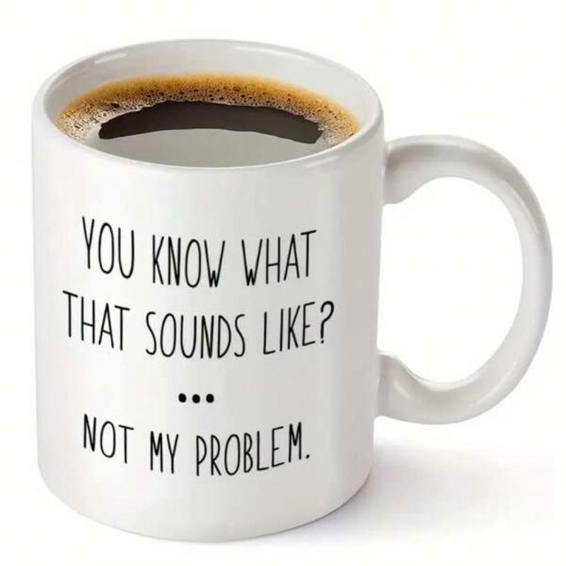 Tailorly White Ceramic 11 oz Mug - You Know What That Sounds Like Not My Problem Minimalist White Ceramic Vessel Filled With Steaming Black Liquid Mug