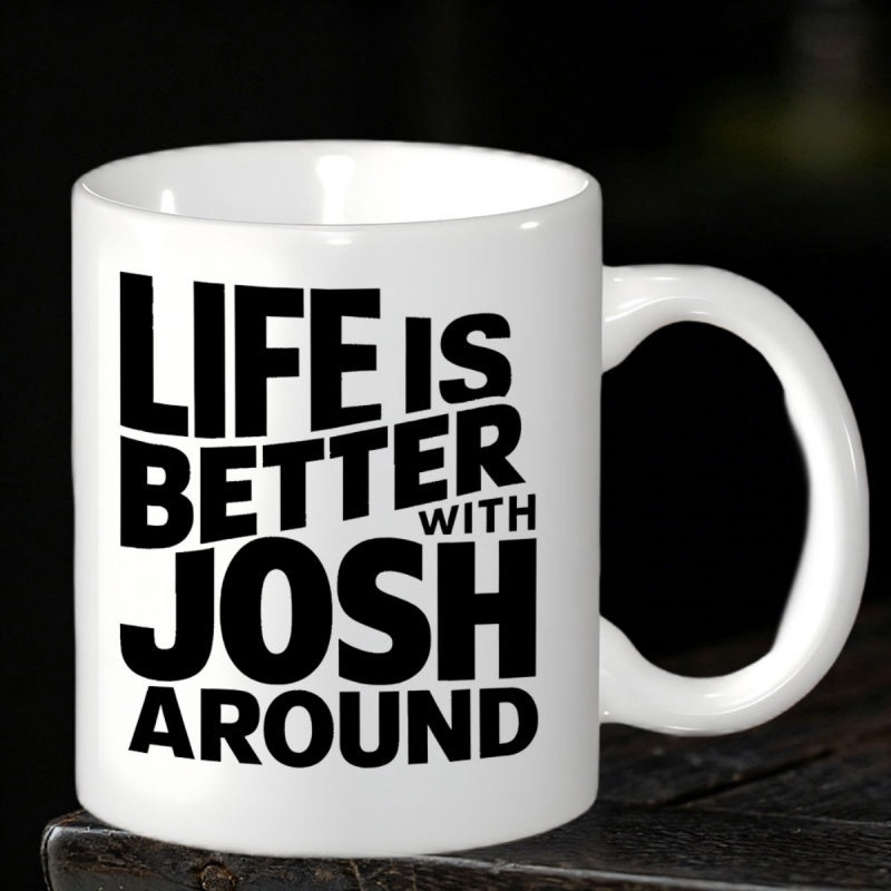 Tailorly White Ceramic 11 oz Mug - Life Is Better With Josh Around Minimalist Bold Typography Printed On A Smooth Glossy Ceramic Morning Mug