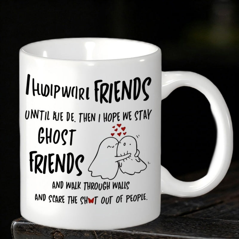 Tailorly White Ceramic 11 oz Mug - I Hope Were Friends Until We Die Then I Hope We Stay Ghost Friends And Walk Through Walls And Scare The Shit Out Of People Two