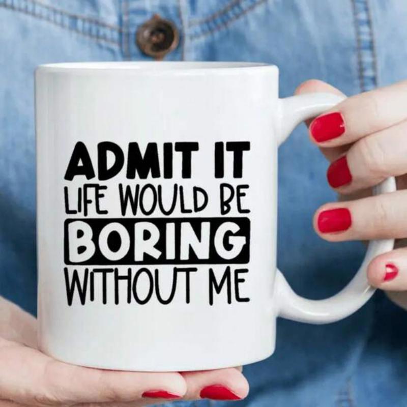 Tailorly White Ceramic 11 oz Mug - Admit It Life Would Be Boring Without Me Bold Black Typography Arranged In A Clean Modern Minimalist Style Mug