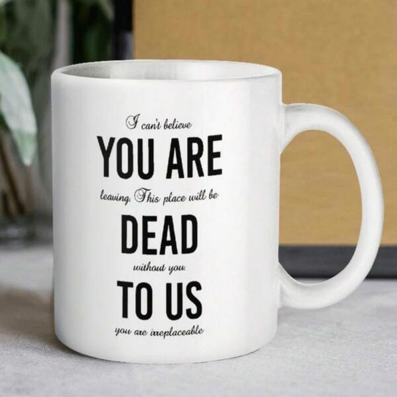 Tailorly White Ceramic 11 oz Mug - I Cant Believe You Are Leaving This Place Will Be Dead Without You To Us You Are Irreplaceable Elegant Script Combined With
