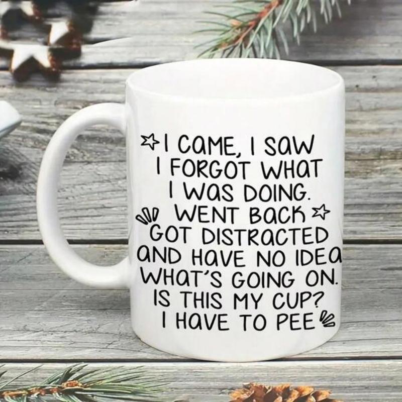 Tailorly White Ceramic 11 oz Mug - I Came I Saw I Forgot What I Was Doing Went Back Got Distracted And Have No Idea What Is Going On Is This My Cup I Have To Pee