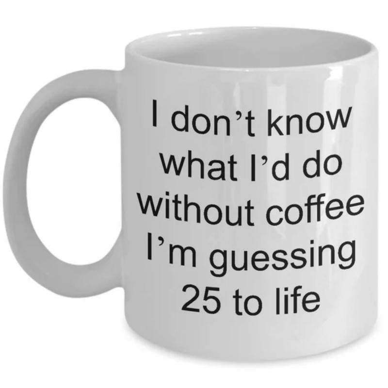 Tailorly White Ceramic 11 oz Mug - I Don't Know What I'd Do Without Coffee I'm Guessing 25 To Life Minimalist Black Sans Serif Typography Centered On A Clean