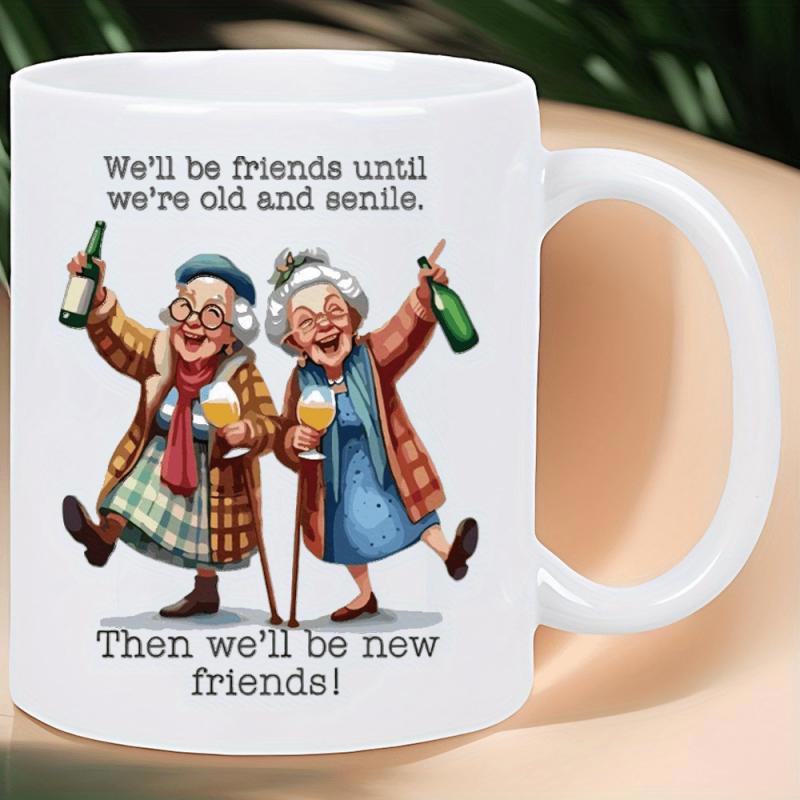 Tailorly White Ceramic 11 oz Mug - Well Be Friends Until Were Old And Senile Then Well Be New Friends Two Joyful Elderly Women Celebrating Friendship While Holding