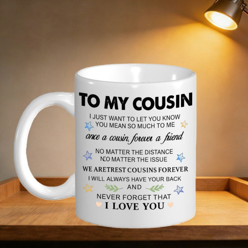 Tailorly White Ceramic 11 oz Mug - To My Cousin I Just Want To Let You Know You Mean So Much To Me Once A Cousin Forever A Friend No Matter The Distance No Matter