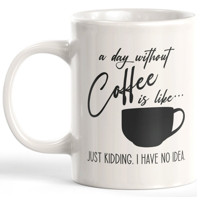 Tailorly White Ceramic 11 oz Mug - A Day Without Coffee Is Like Just Kidding I Have No Idea Sleek Minimalist Solid Black Silhouette With Simple Outlines Under