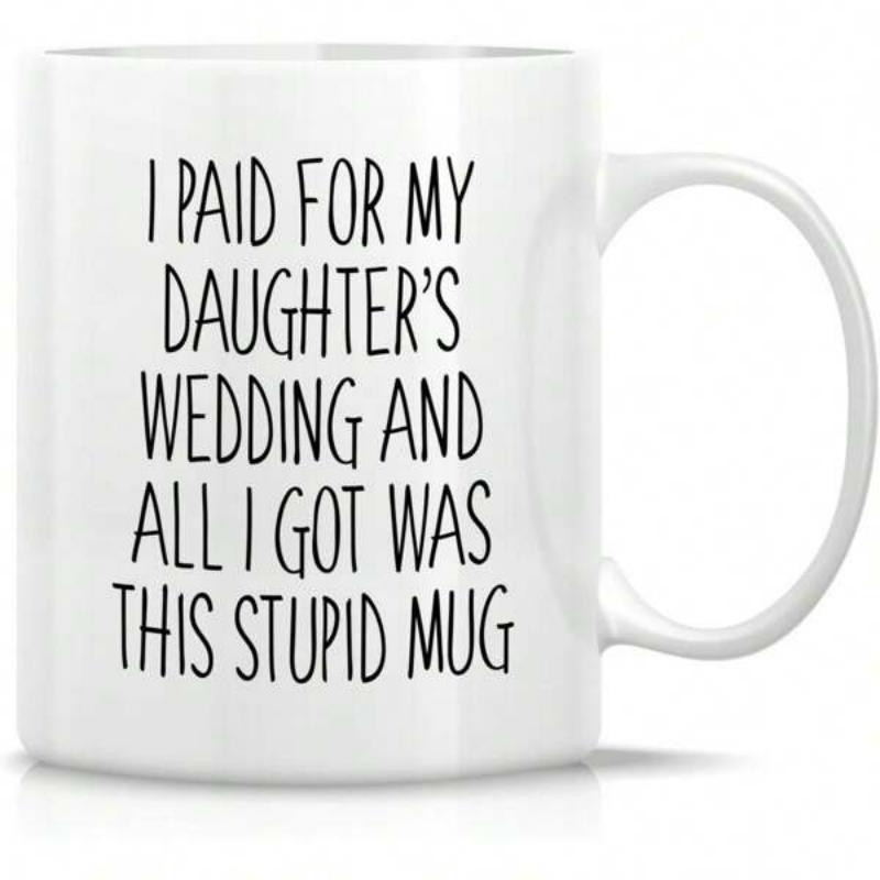 Tailorly White Ceramic 11 oz Mug - I Paid For My Daughter S Wedding And All I Got Was This Stupid Mug Minimalist White Ceramic Vessel Featuring Humorous Tall