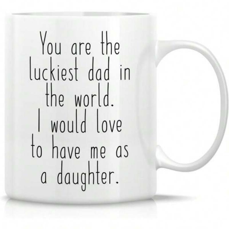 Tailorly White Ceramic 11 oz Mug - You Are The Luckiest Dad In The World I Would Love To Have Me As A Daughter