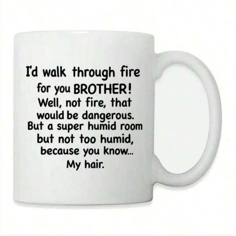 Tailorly White Ceramic 11 oz Mug - Id Walk Through Fire For You Brother Well Not Fire That Would Be Dangerous But A Super Humid Room But Not Too Humid Because You