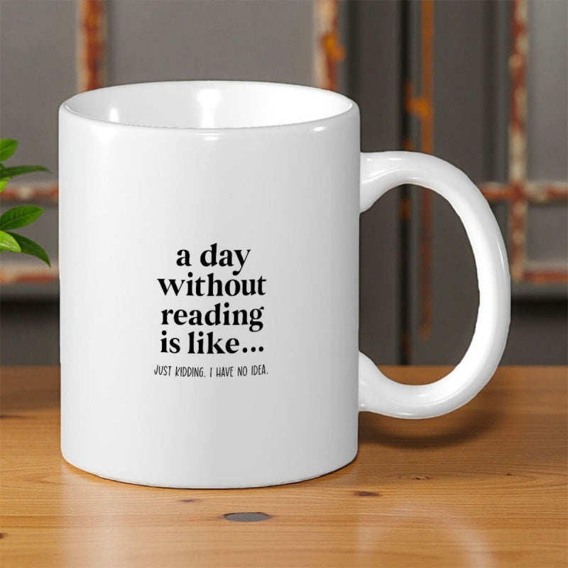 Tailorly White Ceramic 11 oz Mug - A Day Without Reading Is Like Just Kidding I Have No Idea Simple Clean Ceramic Vessel Featuring Minimalist Typographic Print