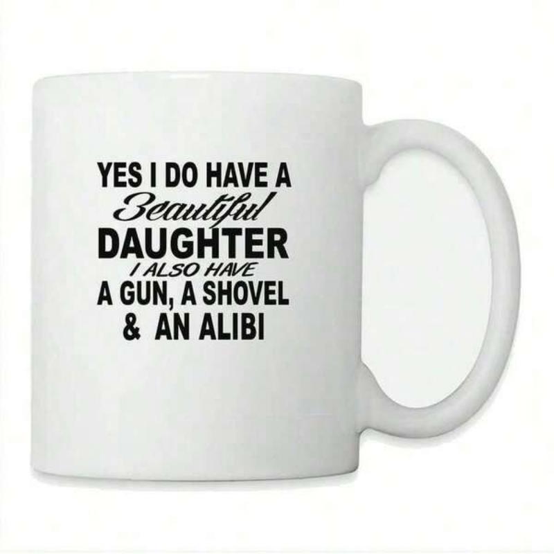 Tailorly White Ceramic 11 oz Mug - Yes I Do Have A Beautiful Daughter I Also Have A Gun A Shovel And An Alibi Simple Bold Typography Featuring Playful Humorous