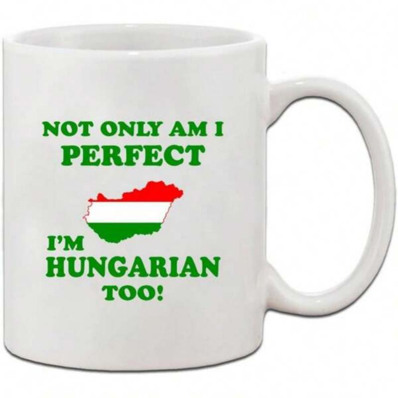 Tailorly White Ceramic 11 oz Mug - Not Only Am I Perfect I'm Hungarian Too Bold Green Lettering With National Flag Map Of Hungary Mug