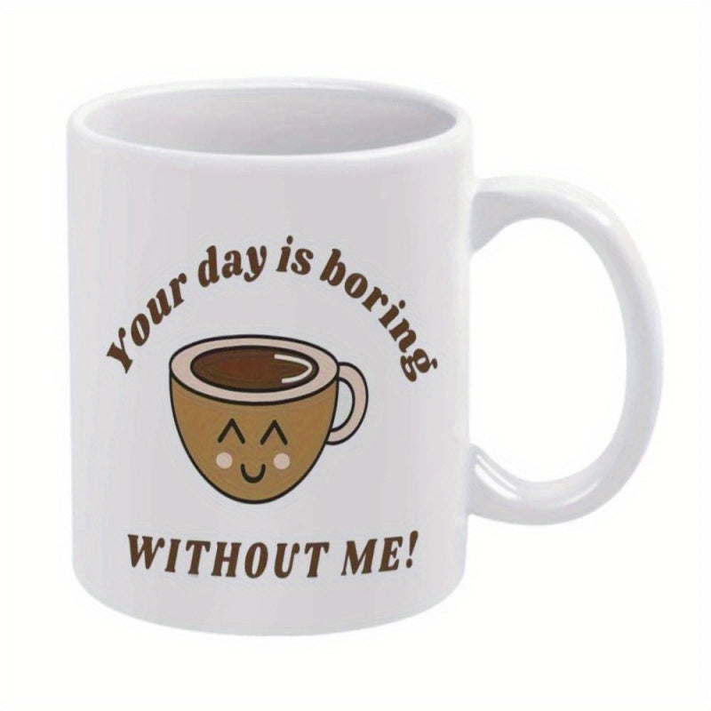 Tailorly White Ceramic 11 oz Mug - Your Day Is Boring Without Me Smiling Cartoon Mug With A Happy Face Filled With Dark Coffee Mug