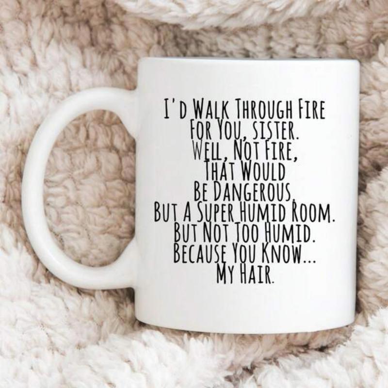 Tailorly White Ceramic 11 oz Mug - Id Walk Through Fire For You Sister Well Not Fire That Would Be Dangerous But A Super Humid Room But Not Too Humid Because You