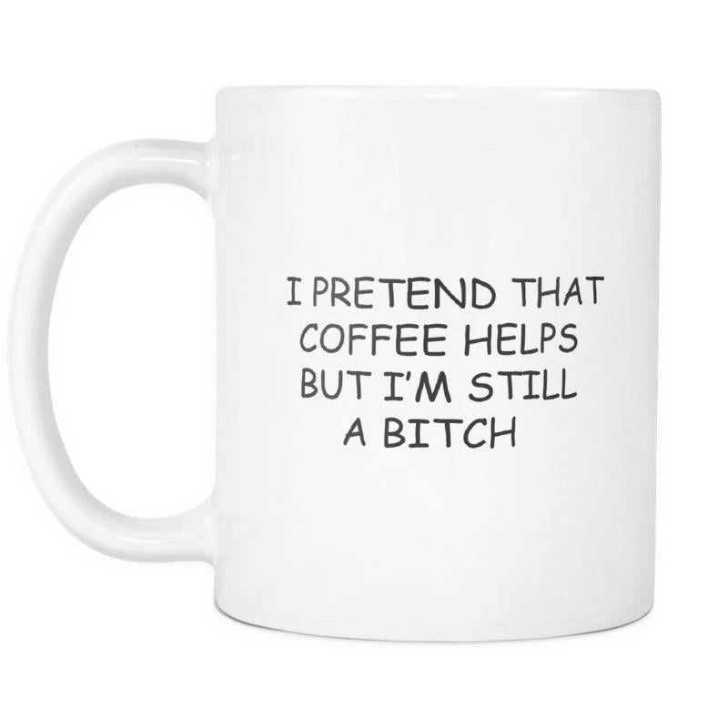 Tailorly White Ceramic 11 oz Mug - I Pretend That Coffee Helps But Im Still A Bitch Minimalist Displaying Bold Black Sarcastic Handwritten Typography Mug