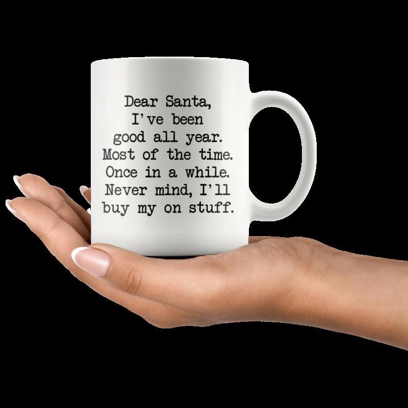 Tailorly White Ceramic 11 oz Mug - Dear Santa Ive Been Good All Year Most Of The Time Once In A While Never Mind Ill Buy My On Stuff Elegant Human Hand Holding A