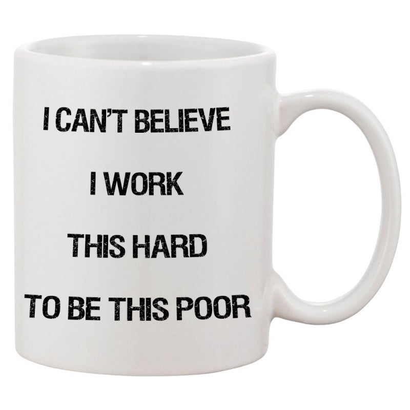 Tailorly White Ceramic 11 oz Mug - I Can't Believe I Work This Hard To Be This Poor Classic White Ceramic Material Featuring Bold Black Minimalist Sans Serif