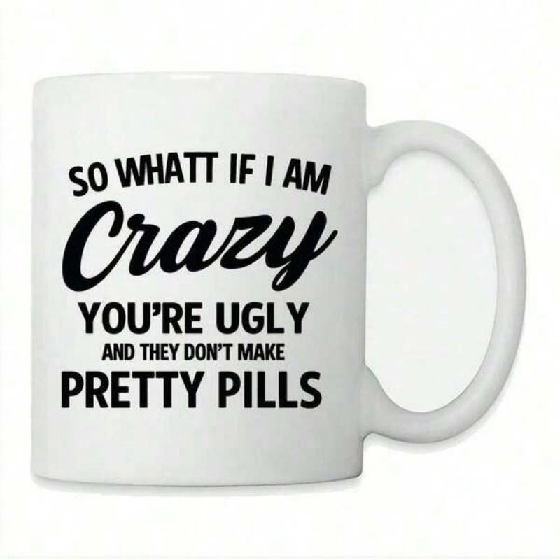 Tailorly White Ceramic 11 oz Mug - So What If I Am Crazy Youre Ugly And They Dont Make Pretty Pills White Ceramic Material With Bold Black Typography Printed