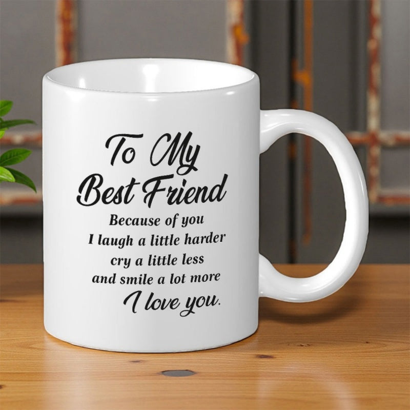 Tailorly White Ceramic 11 oz Mug - To My Best Friend Because Of You I Laugh A Little Harder Cry A Little Less And Smile A Lot More I Love You Elegant Script Text