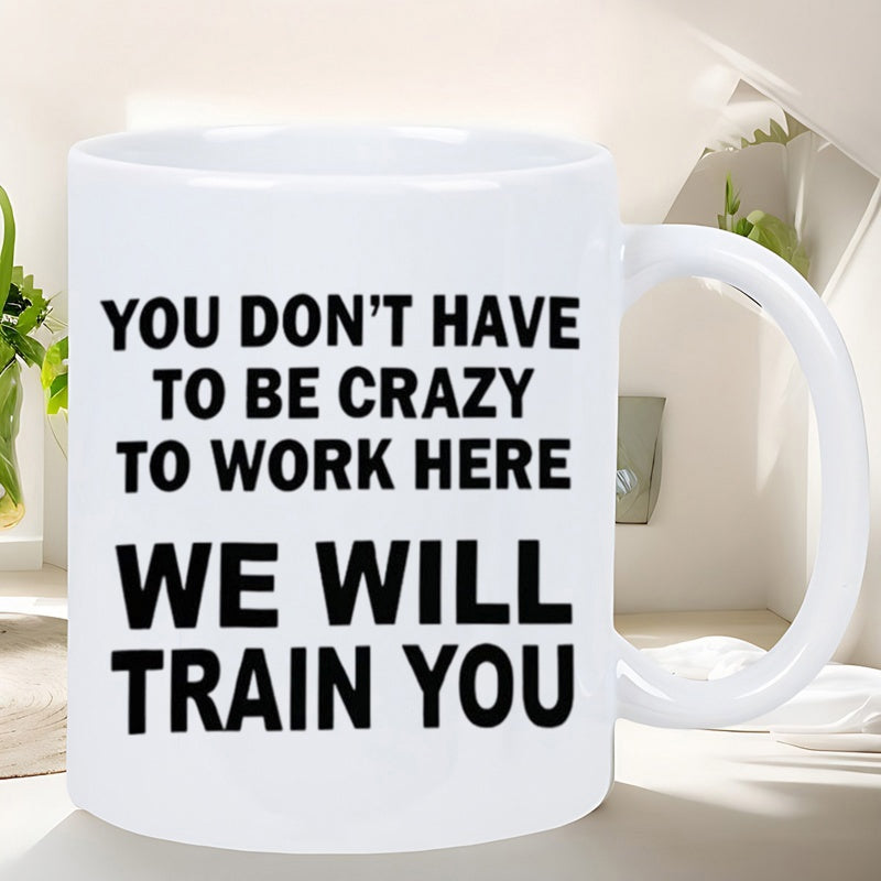 Tailorly White Ceramic 11 oz Mug - You Don't Have To Be Crazy To Work Here We Will Train You Simple White Ceramic Vessel Featuring Bold Black Block Typeface Mug