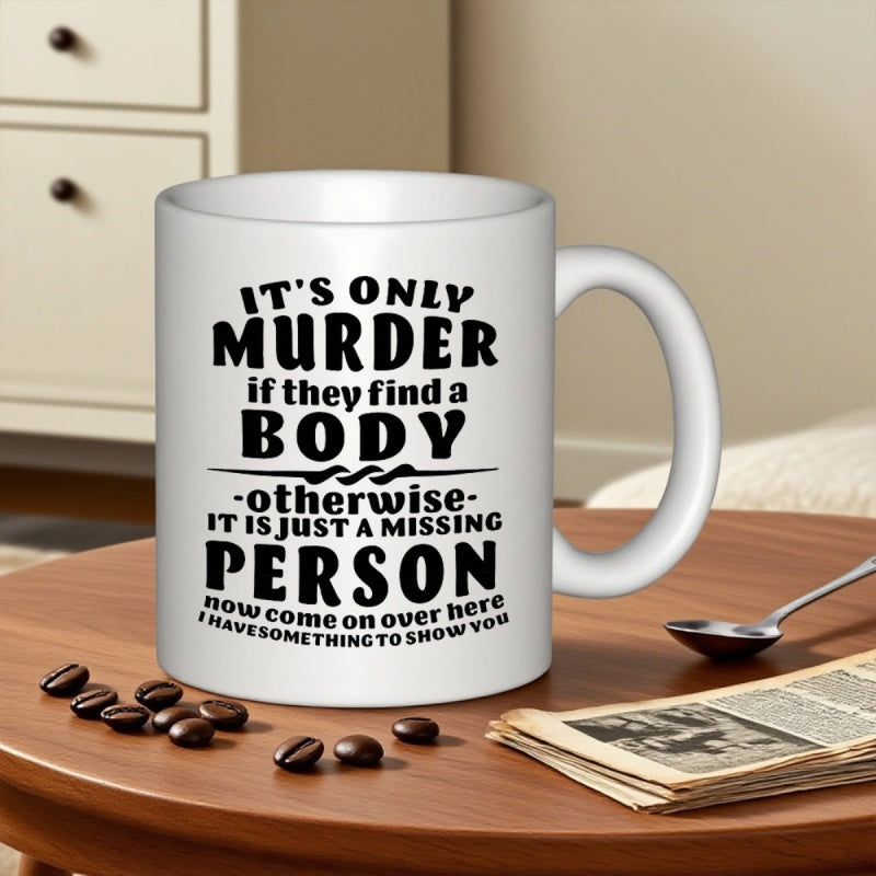 Tailorly White Ceramic 11 oz Mug - Its Only Murder If They Find A Body Otherwise It Is Just A Missing Person Now Come On Over Here I Have Something To Show You