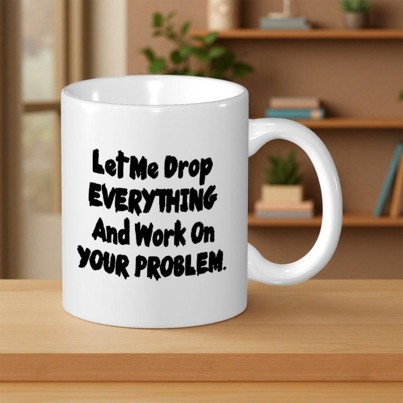 Tailorly White Ceramic 11 oz Mug - Let Me Drop Everything And Work On Your Problem Classic Ceramic Vessel With Bold Black Text Minimalist
