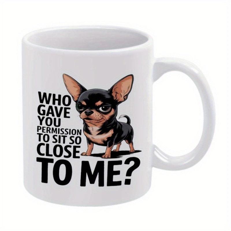Tailorly White Ceramic 11 oz Mug - Who Gave You Permission To Sit So Close To Me Grumpy Small Black And Tan Dog Standing Firmly Chihuahua