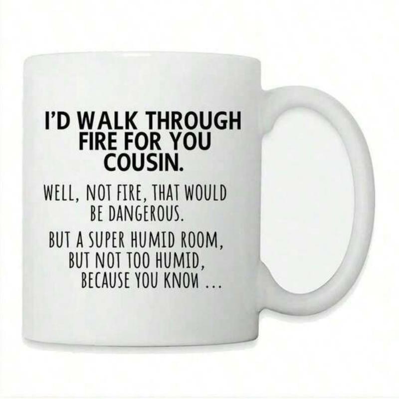 Tailorly White Ceramic 11 oz Mug - Id Walk Through Fire For You Cousin Well Not Fire That Would Be Dangerous But A Super Humid Room But Not Too Humid Because You