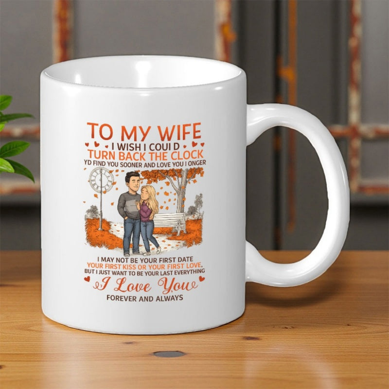 Tailorly White Ceramic 11 oz Mug - To My Wife I Wish I Could Turn Back The Clock To Find You Sooner And Love You Longer I May Not Be Your First Date Your First