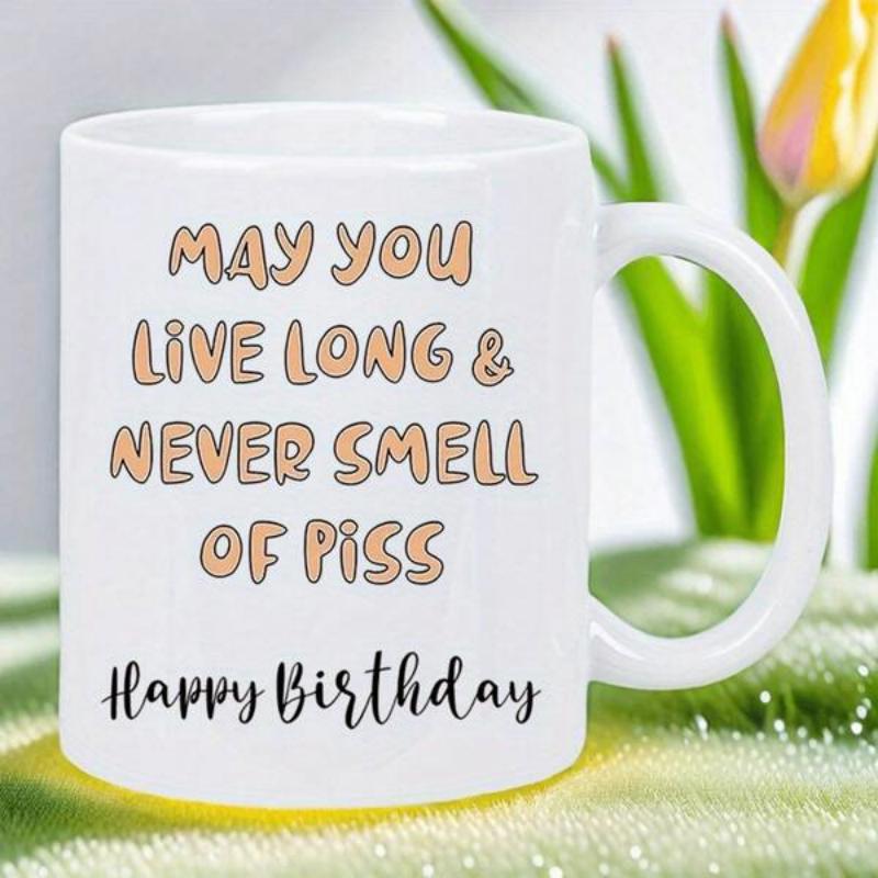 Tailorly White Ceramic 11 oz Mug - May You Live Long Never Smell Of Piss Happy Birthday Minimalist With Clean Handle And Humorous Quote Mug