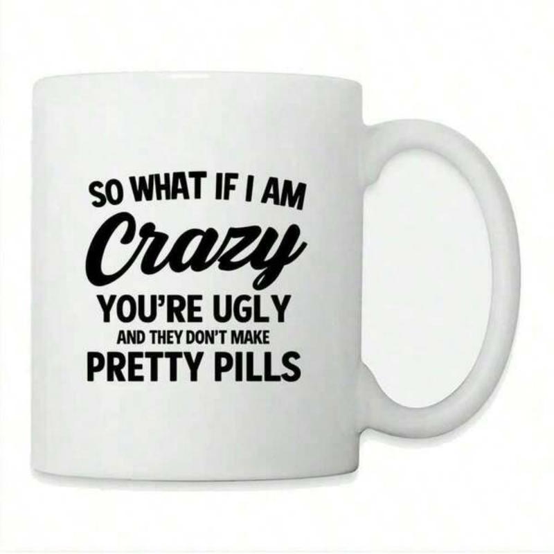 Tailorly White Ceramic 11 oz Mug - So What If I Am Crazy Youre Ugly And They Dont Make Pretty Pills Humorous Bold Typography Design Printed On A Classic White