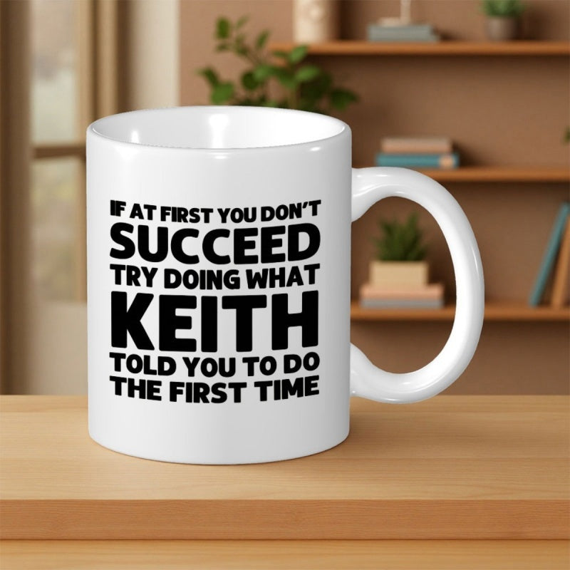 Tailorly White Ceramic 11 oz Mug - If At First You Don't Succeed Try Doing What Keith Told You To Do The First Time Simple Bold Black Typographic Design Over