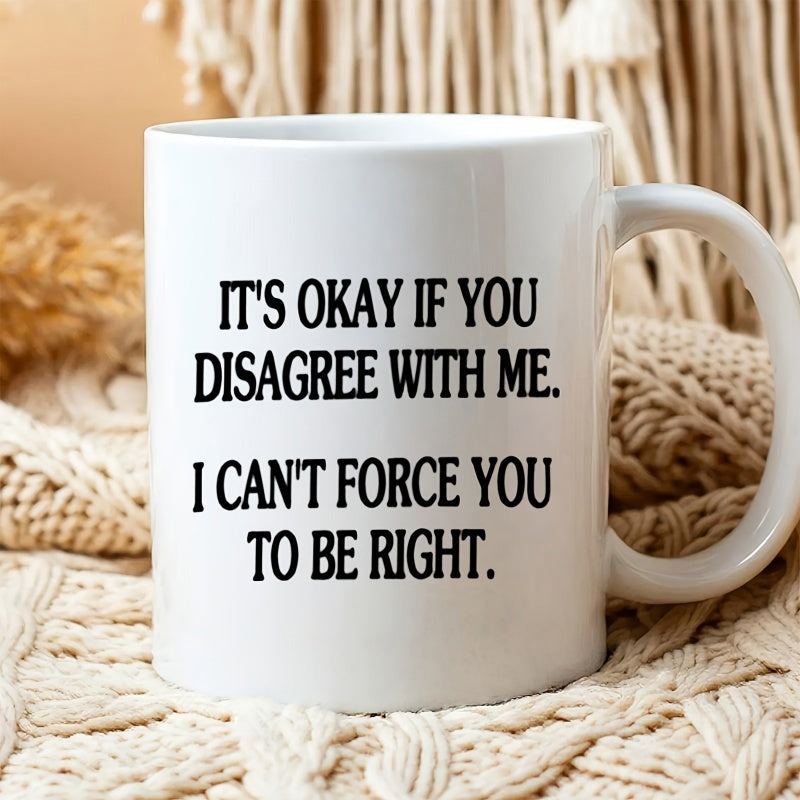 Tailorly White Ceramic 11 oz Mug - Its Okay If You Disagree With Me I Cant Force You To Be Right Minimalist White Ceramic Vessel Displaying Bold Black Sarcastic