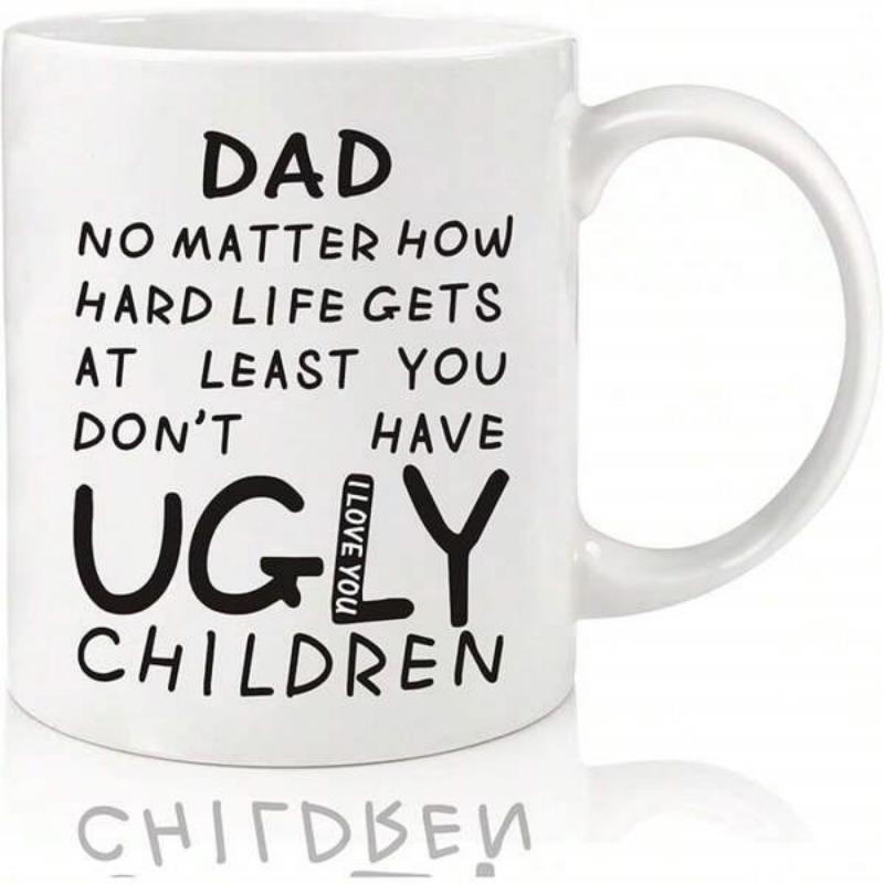 Tailorly White Ceramic 11 oz Mug - Dad No Matter How Hard Life Gets At Least You Don't Have Ugly Children I Love You Minimalist Black Typography On A Clean Surface