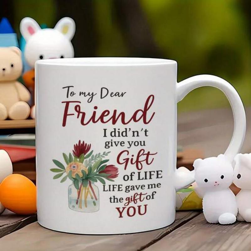 Tailorly White Ceramic 11 oz Mug - To My Dear Friend I Didnt Give You Gift Of Life Life Gave Me The Gift Of You Beautiful Colorful Wildflowers Arranged Within A