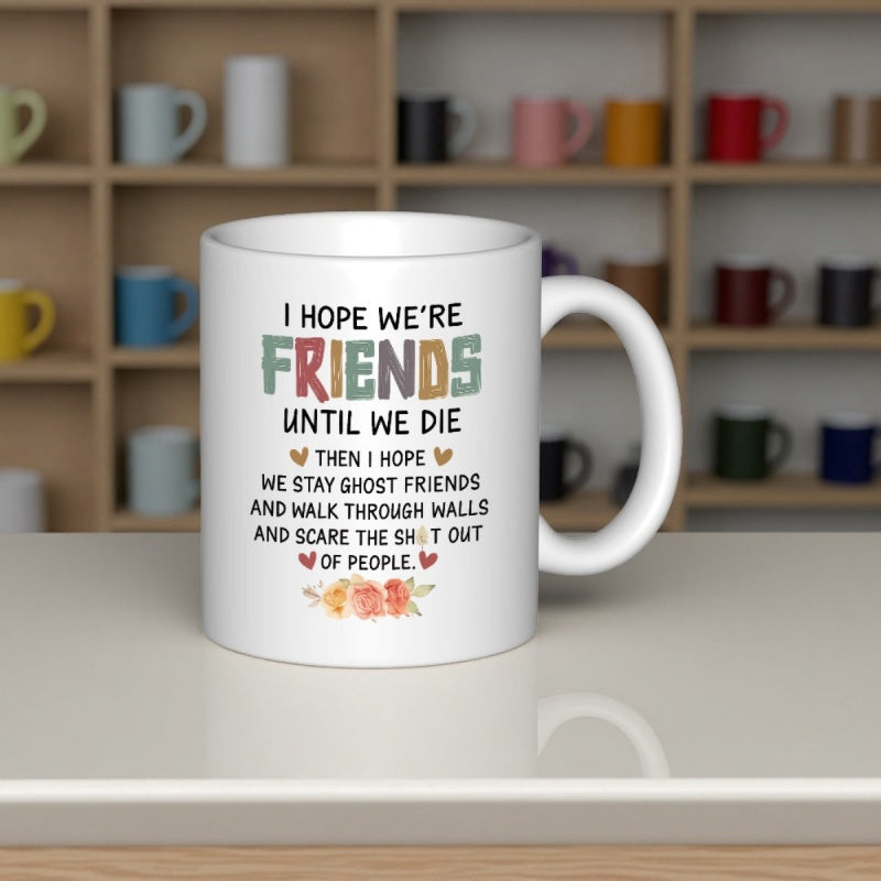 Tailorly White Ceramic 11 oz Mug - I Hope Were Friends Until We Die Then I Hope We Stay Ghost Friends And Walk Through Walls And Scare The Shit Out Of People