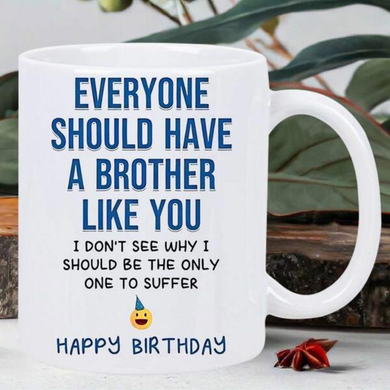 Tailorly White Ceramic 11 oz Mug - Everyone Should Have A Brother Like You I Dont See Why I Should Be The Only One To Suffer Happy Birthday Small Smiling Emoji