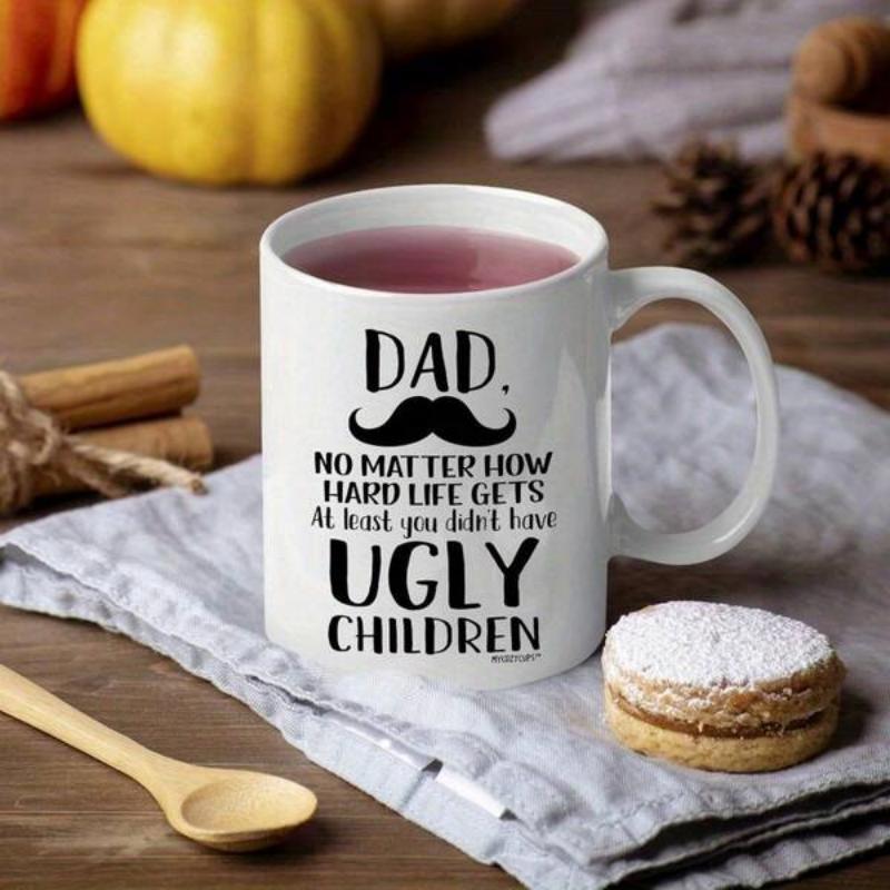 Tailorly White Ceramic 11 oz Mug - Dad No Matter How Hard Life Gets At Least You Didnt Have Ugly Children Classic Black Bold Typography With A Minimalist Mustache