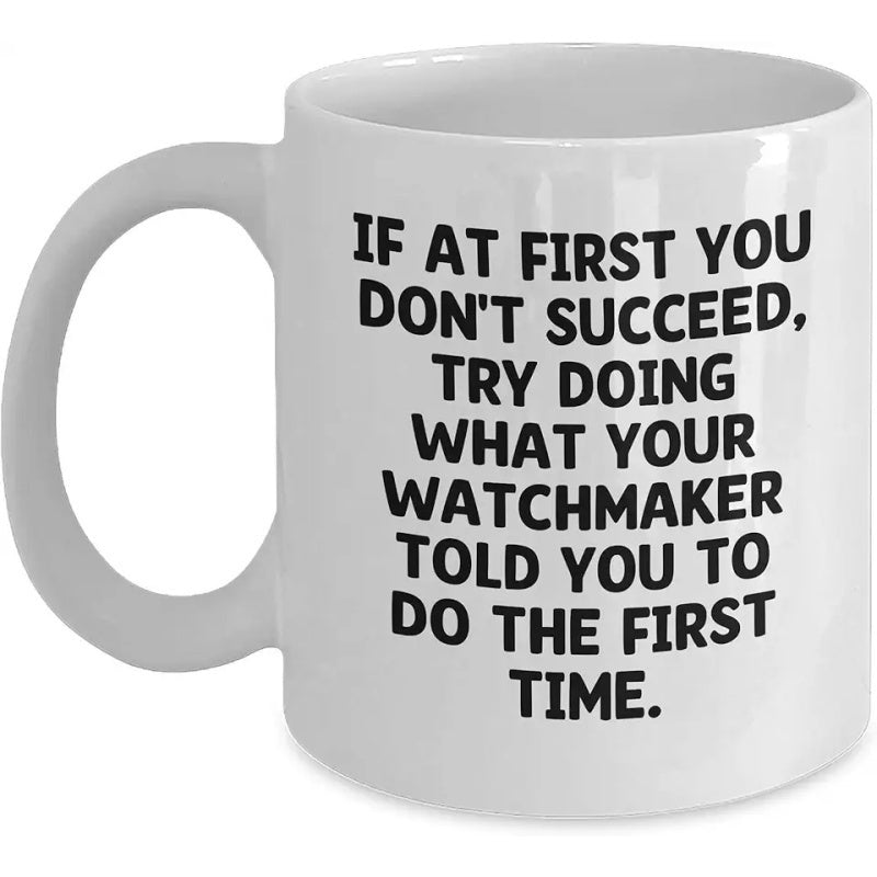 Tailorly White Ceramic 11 oz Mug - If At First You Don't Succeed Try Doing What Your Watchmaker Told You To Do The First Time Simple Bold Black Typography Printed