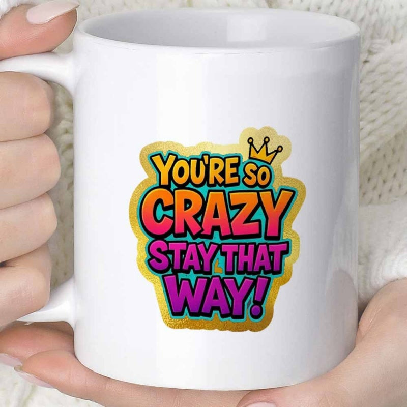 Tailorly White Ceramic 11 oz Mug - You Re So Crazy Stay That Way Vibrant Colorful Stylized Lettering With Golden Outline And Small Royal Crown Sign