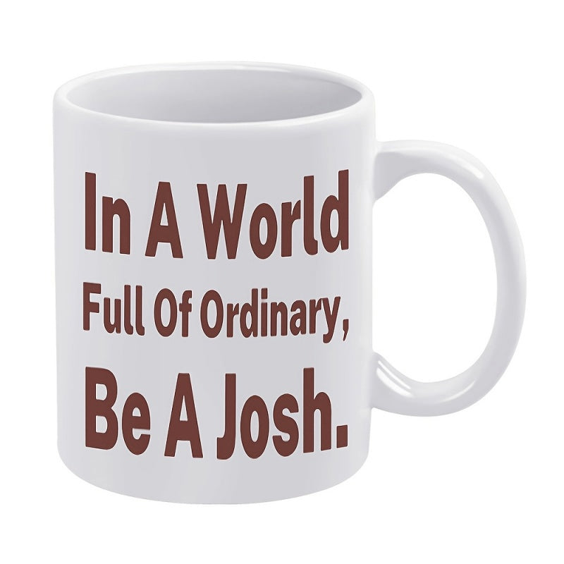 Tailorly White Ceramic 11 oz Mug - In A World Full Of Ordinary Be A Josh Bold Minimalist Typography Arranged On A Clean Surface Art