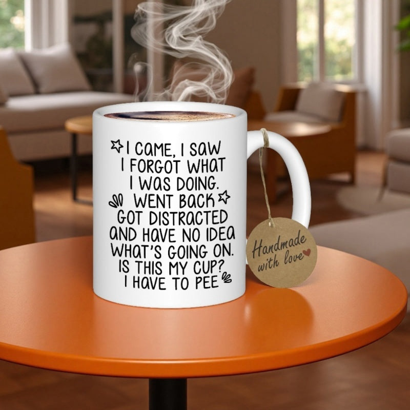 Tailorly White Ceramic 11 oz Mug - I Came I Saw I Forgot What I Was Doing Went Back Got Distracted And Have No Idea What S Going On Is This My Cup I Have To Pee