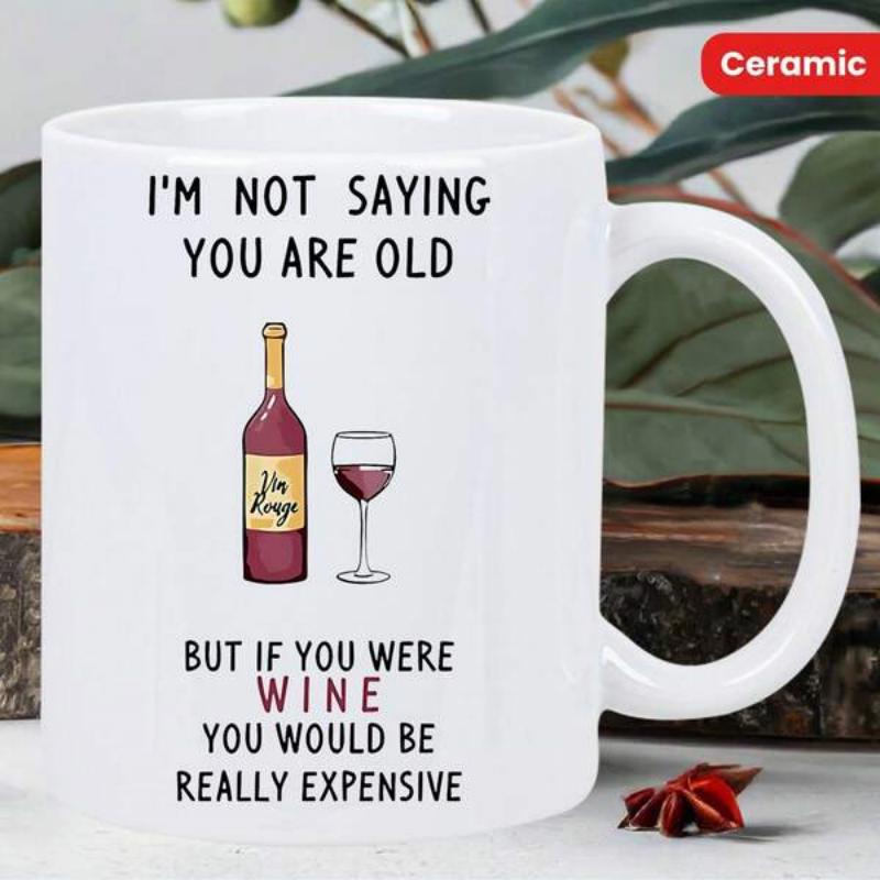 Tailorly White Ceramic 11 oz Mug - Im Not Saying You Are Old But If You Were Wine You Would Be Really Expensive Rustic Red Bottle And Filled Glass Cup Under Soft
