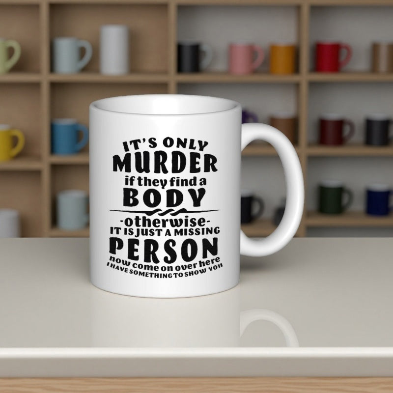 Tailorly White Ceramic 11 oz Mug - It Is Only Murder If They Find A Body Otherwise It Is Just A Missing Person Now Come On Over Here I Have Something To Show You