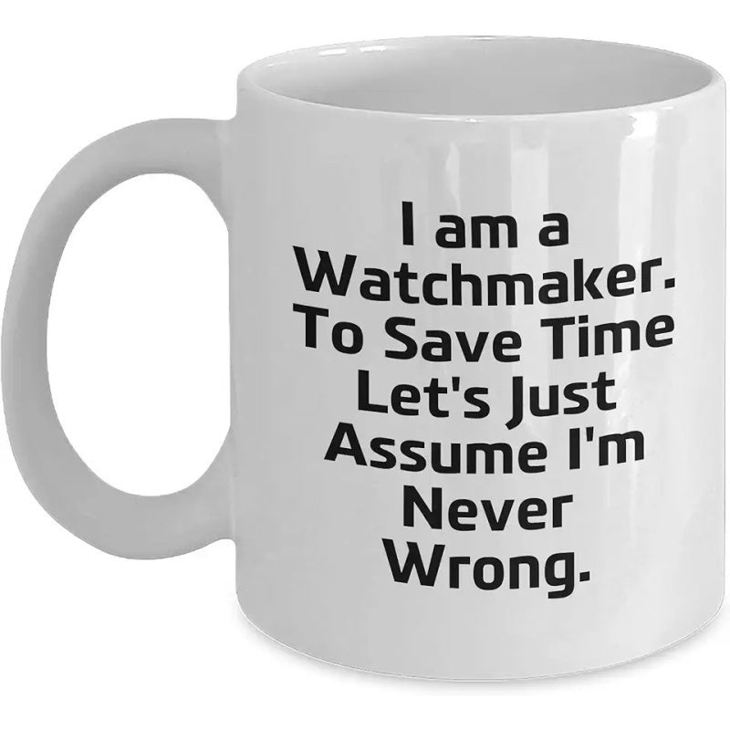 Tailorly White Ceramic 11 oz Mug - I Am A Watchmaker To Save Time Lets Just Assume Im Never Wrong Simple White Ceramic Vessel Featuring Bold Black Typography And