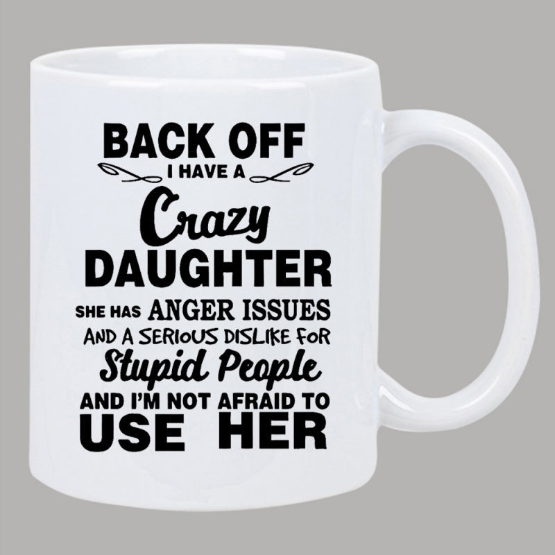 Tailorly White Ceramic 11 oz Mug - Back Off I Have A Crazy Daughter She Has Anger Issues And A Serious Dislike For Stupid People And I'm Not Afraid To Use Her